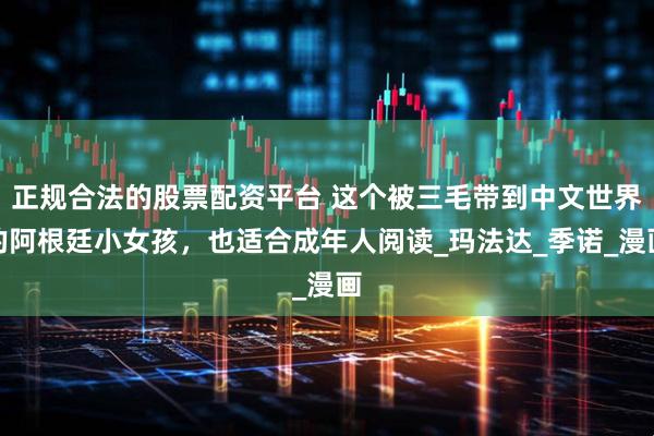 正规合法的股票配资平台 这个被三毛带到中文世界的阿根廷小女孩，也适合成年人阅读_玛法达_季诺_漫画