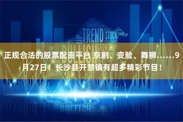 正规合法的股票配资平台 京剧、变脸、舞狮……9月27日！长沙县开慧镇有超多精彩节目！