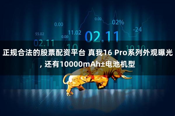 正规合法的股票配资平台 真我16 Pro系列外观曝光, 还有10000mAh±电池机型