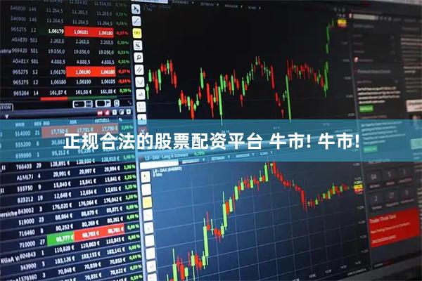 正规合法的股票配资平台 牛市! 牛市!