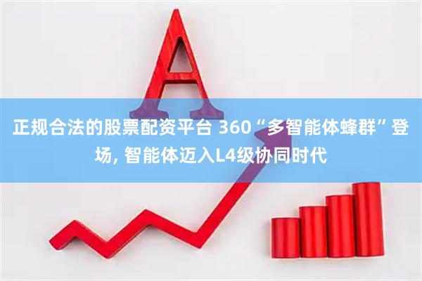 正规合法的股票配资平台 360“多智能体蜂群”登场, 智能体迈入L4级协同时代