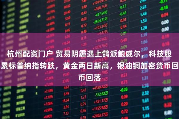 杭州配资门户 贸易阴霾遇上鸽派鲍威尔，科技股拖累标普纳指转跌，黄金两日新高，银油铜加密货币回落